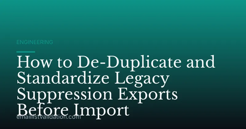 How to De-Duplicate and Standardize Legacy Suppression Exports Before Import