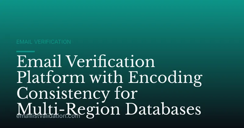 Email Verification Platform with Encoding Consistency for Multi-Region Databases
