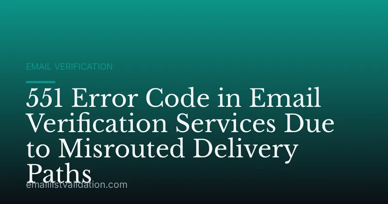 551 Error Code in Email Verification Services Due to Misrouted Delivery Paths