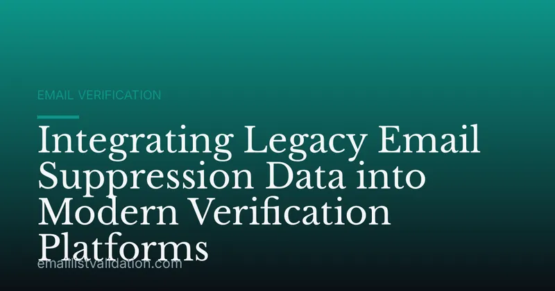 Integrating Legacy Email Suppression Data into Modern Verification Platforms