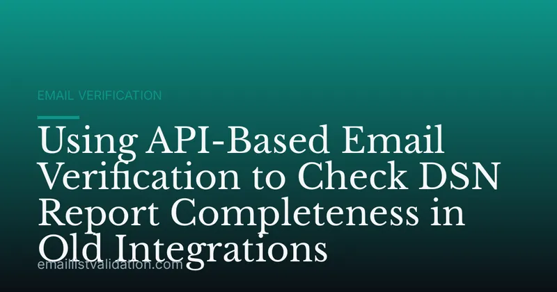 Using API-Based Email Verification to Check DSN Report Completeness in Old Integrations