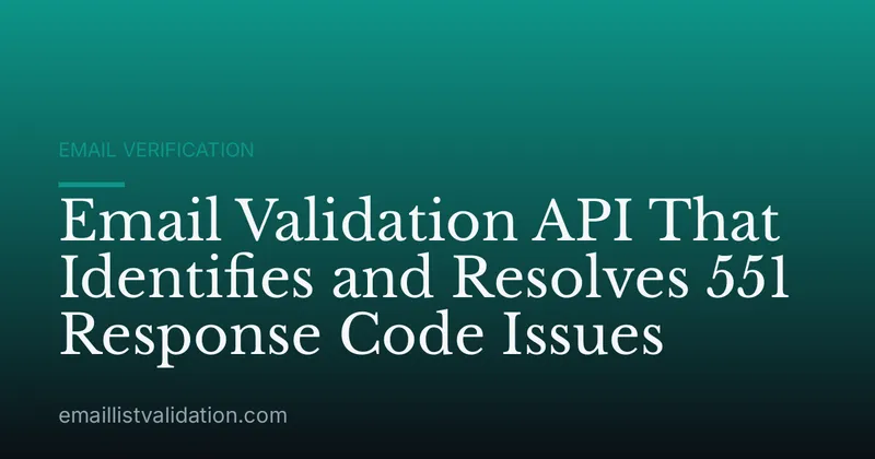 Email Validation API That Identifies and Resolves 551 Response Code Issues