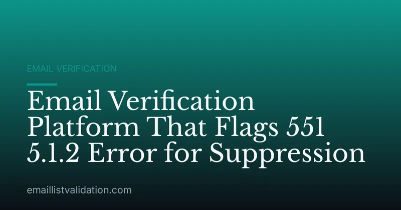 Email Verification Platform That Flags 551 5.1.2 Error for Suppression