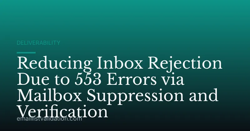 Reducing Inbox Rejection Due to 553 Errors via Mailbox Suppression and Verification