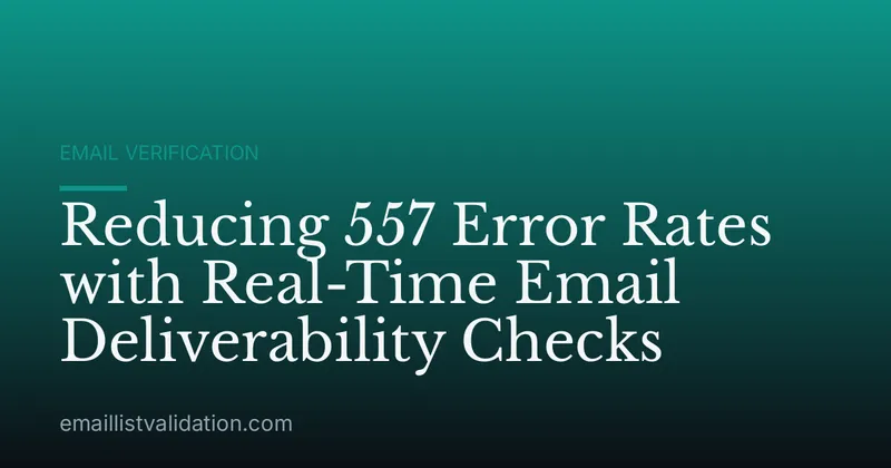 Reducing 557 Error Rates with Real-Time Email Deliverability Checks