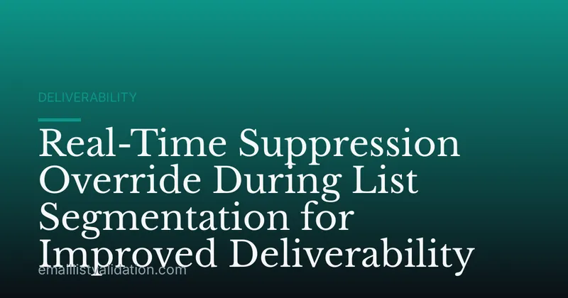 Real-Time Suppression Override During List Segmentation for Improved Deliverability