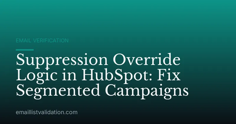 Suppression Override Logic in HubSpot: Fix Segmented Campaigns