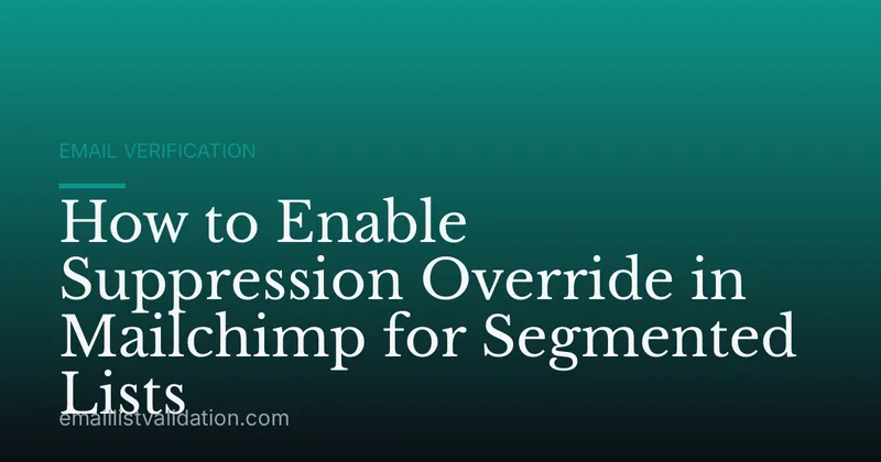 How to Enable Suppression Override in Mailchimp for Segmented Lists