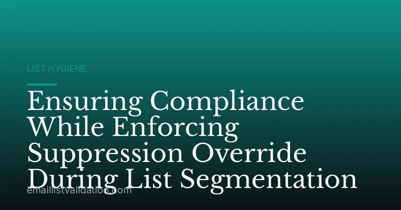 Ensuring Compliance While Enforcing Suppression Override During List Segmentation