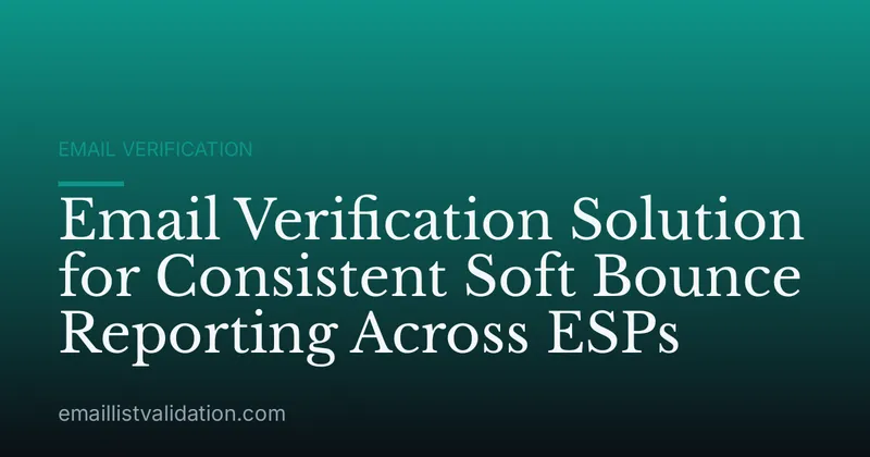 Email Verification Solution for Consistent Soft Bounce Reporting Across ESPs