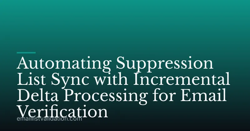 Automating Suppression List Sync with Incremental Delta Processing for Email Verification