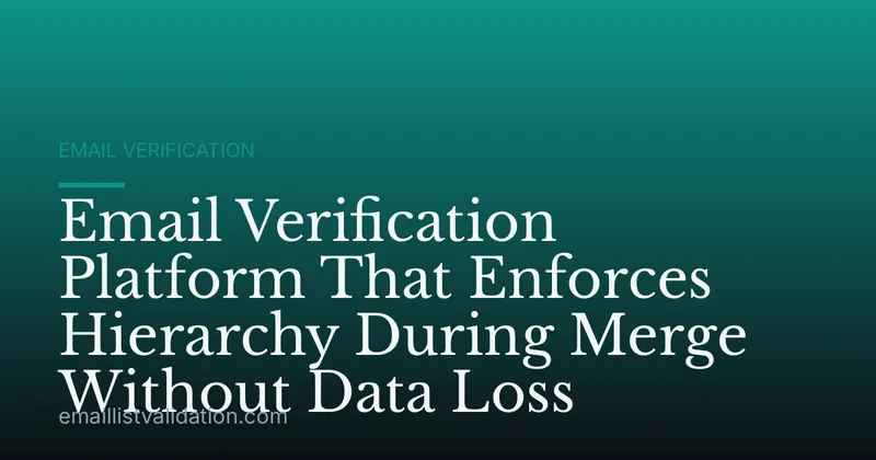 Email Verification Platform That Enforces Hierarchy During Merge Without Data Loss