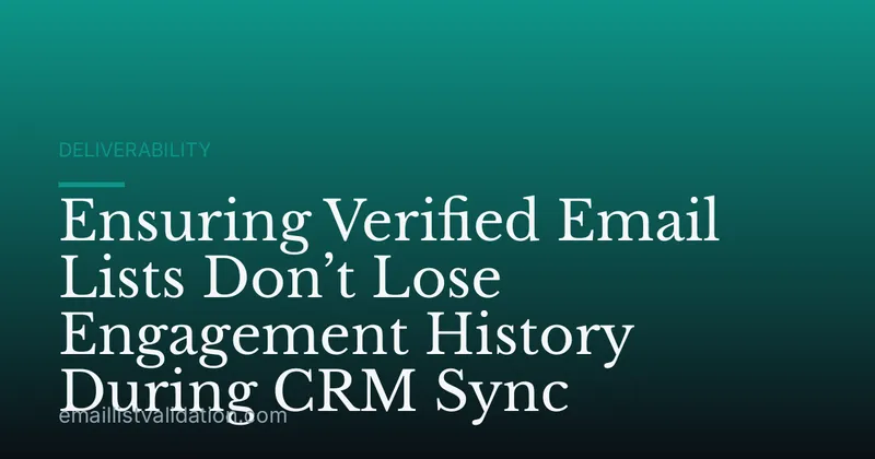 Ensuring Verified Email Lists Don’t Lose Engagement History During CRM Sync