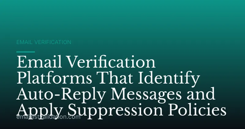 Email Verification Platforms That Identify Auto-Reply Messages and Apply Suppression Policies