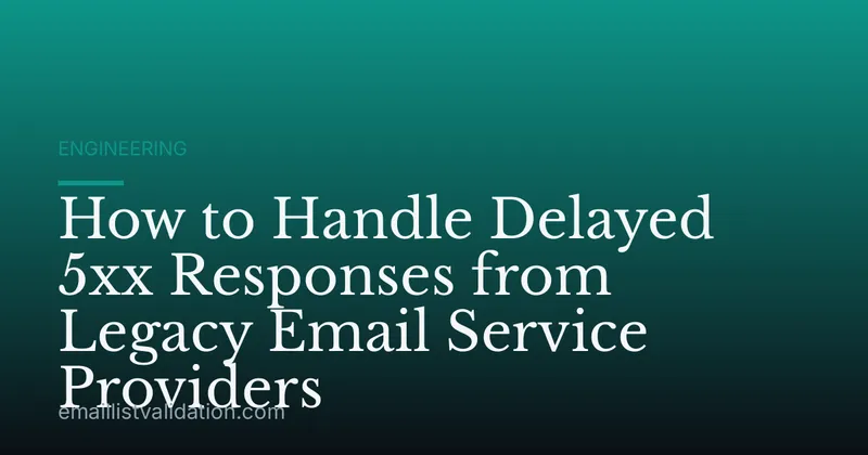 How to Handle Delayed 5xx Responses from Legacy Email Service Providers