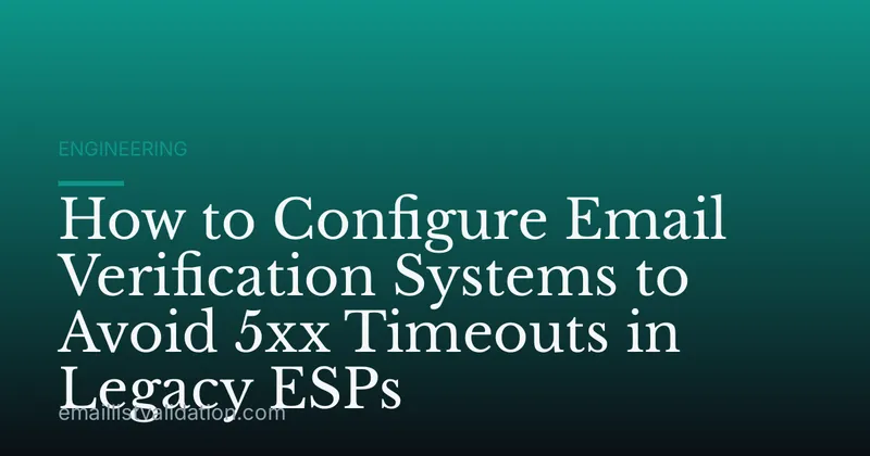 How to Configure Email Verification Systems to Avoid 5xx Timeouts in Legacy ESPs