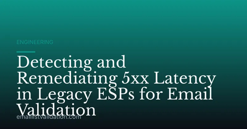 Detecting and Remediating 5xx Latency in Legacy ESPs for Email Validation