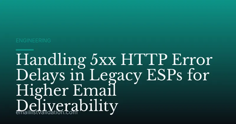Handling 5xx HTTP Error Delays in Legacy ESPs for Higher Email Deliverability