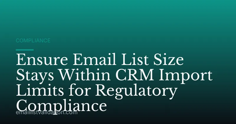 Ensure Email List Size Stays Within CRM Import Limits for Regulatory Compliance