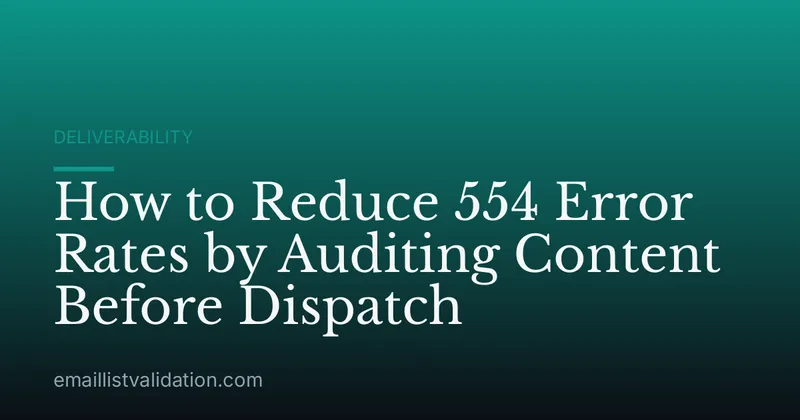 How to Reduce 554 Error Rates by Auditing Content Before Dispatch