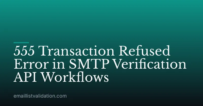 555 Transaction Refused Error in SMTP Verification API Workflows