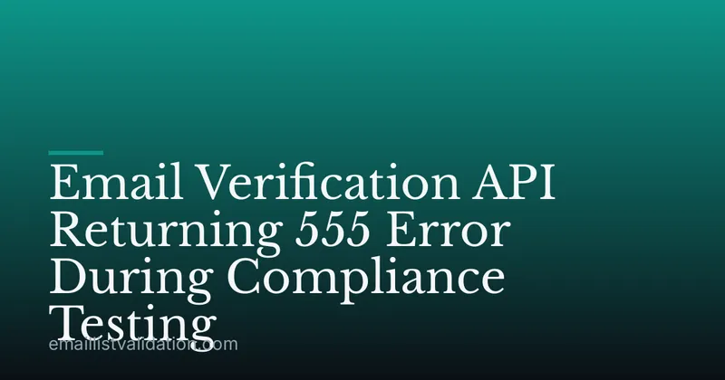 Email Verification API Returning 555 Error During Compliance Testing