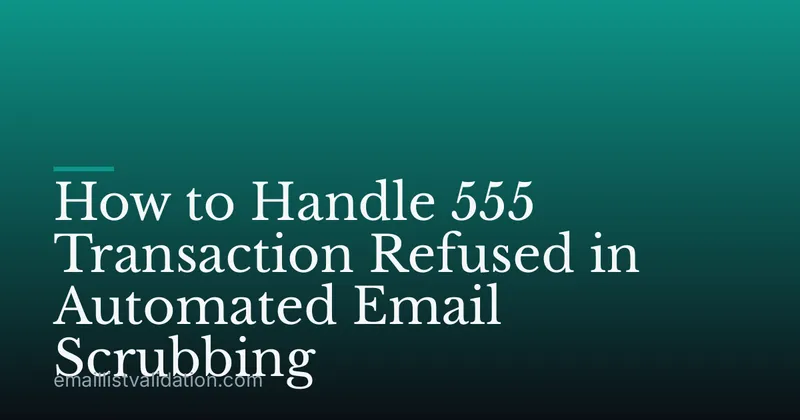 How to Handle 555 Transaction Refused in Automated Email Scrubbing