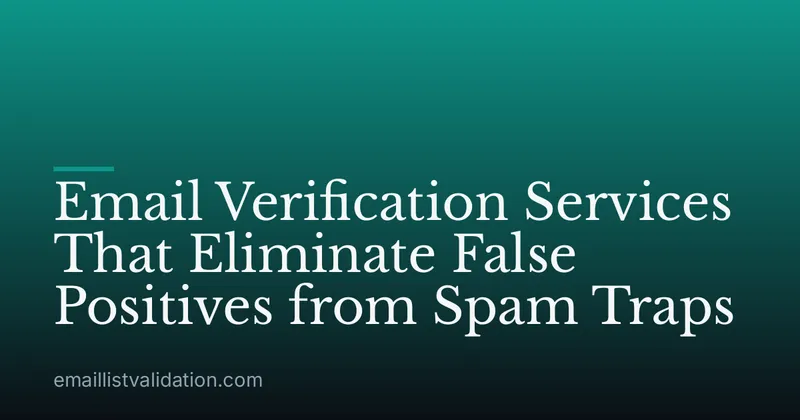 Email Verification Services That Eliminate False Positives from Spam Traps