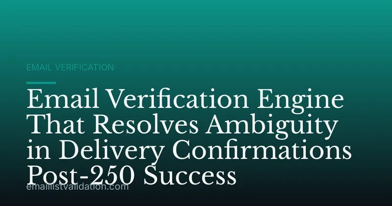 Email Verification Engine That Resolves Ambiguity in Delivery Confirmations Post-250 Success