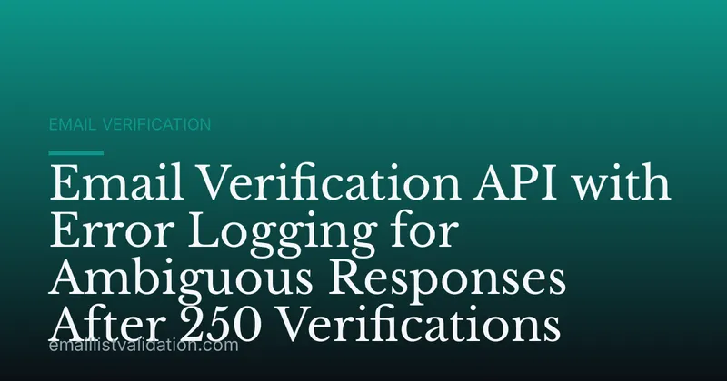 Email Verification API with Error Logging for Ambiguous Responses After 250 Verifications