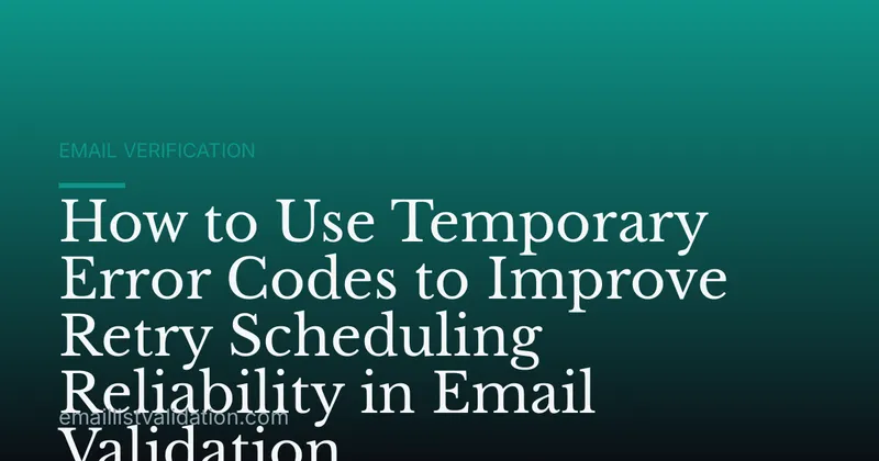 How to Use Temporary Error Codes to Improve Retry Scheduling Reliability in Email Validation