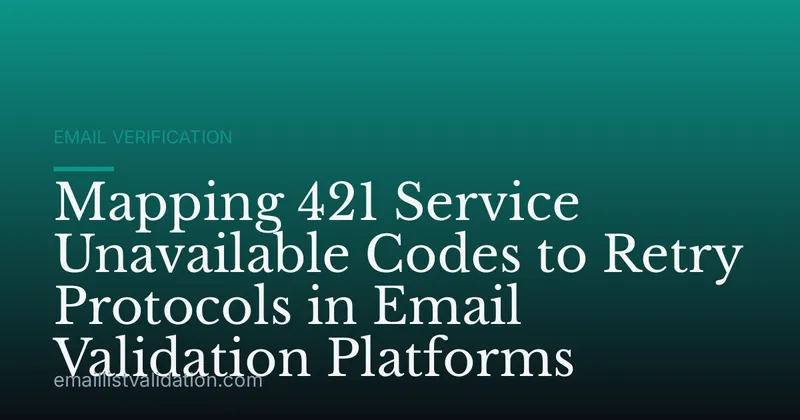 Mapping 421 Service Unavailable Codes to Retry Protocols in Email Validation Platforms