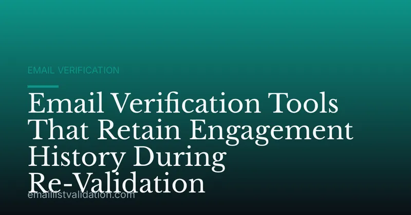 Email Verification Tools That Retain Engagement History During Re-Validation