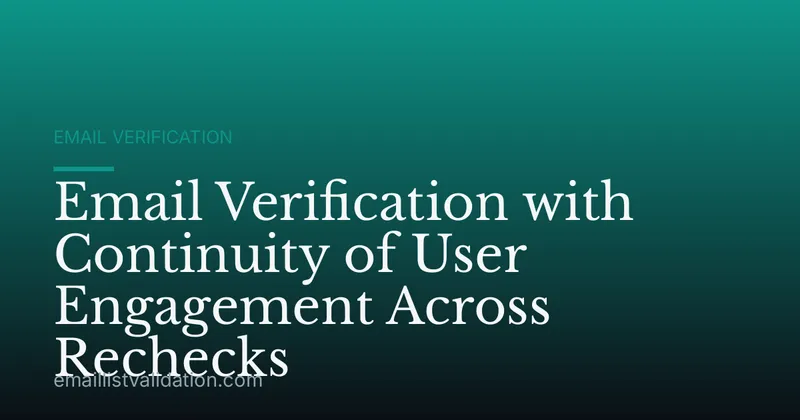 Email Verification with Continuity of User Engagement Across Rechecks