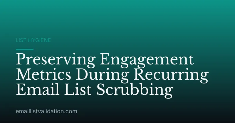 Preserving Engagement Metrics During Recurring Email List Scrubbing