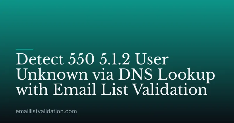 Detect 550 5.1.2 User Unknown via DNS Lookup with Email List Validation