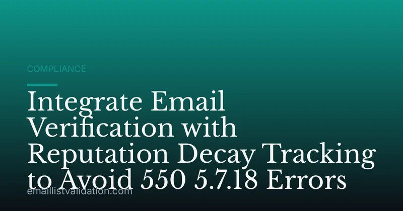 Integrate Email Verification with Reputation Decay Tracking to Avoid 550 5.7.18 Errors