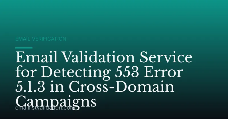 Email Validation Service for Detecting 553 Error 5.1.3 in Cross-Domain Campaigns
