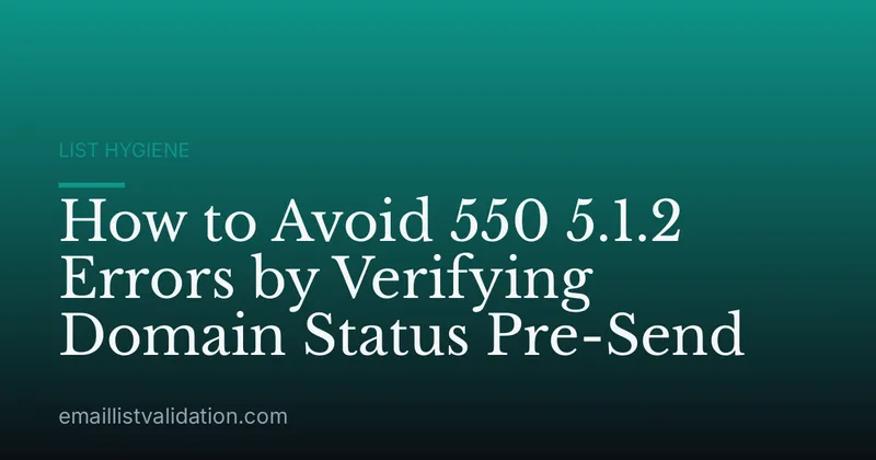 How to Avoid 550 5.1.2 Errors by Verifying Domain Status Pre-Send