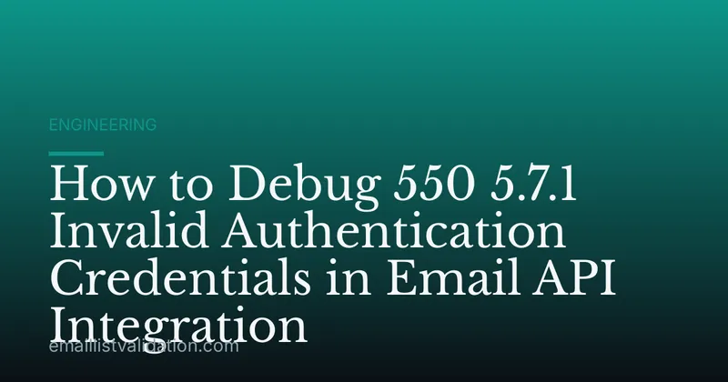 How to Debug 550 5.7.1 Invalid Authentication Credentials in Email API Integration