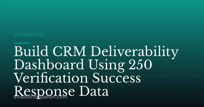 Build CRM Deliverability Dashboard Using 250 Verification Success Response Data