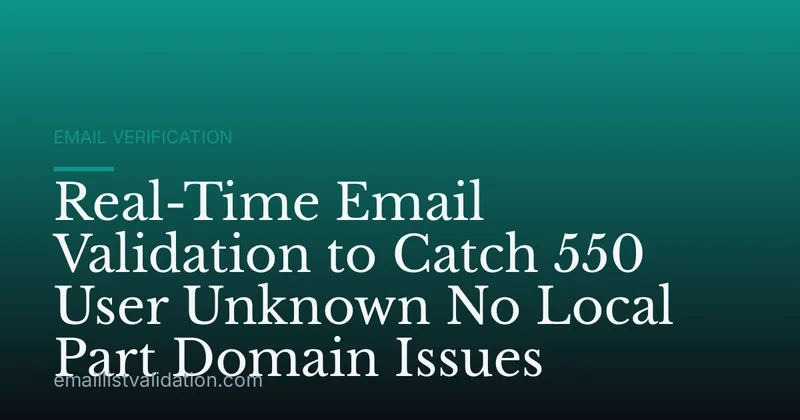 Real-Time Email Validation to Catch 550 User Unknown No Local Part Domain Issues