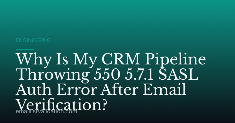 Why Is My CRM Pipeline Throwing 550 5.7.1 SASL Auth Error After Email Verification?