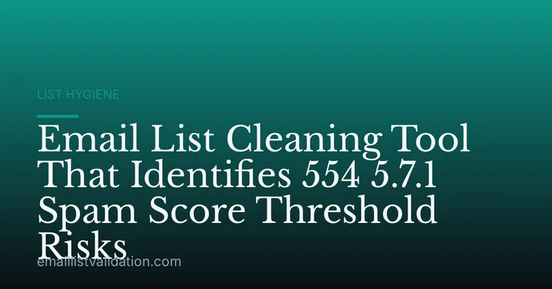 Email List Cleaning Tool That Identifies 554 5.7.1 Spam Score Threshold Risks