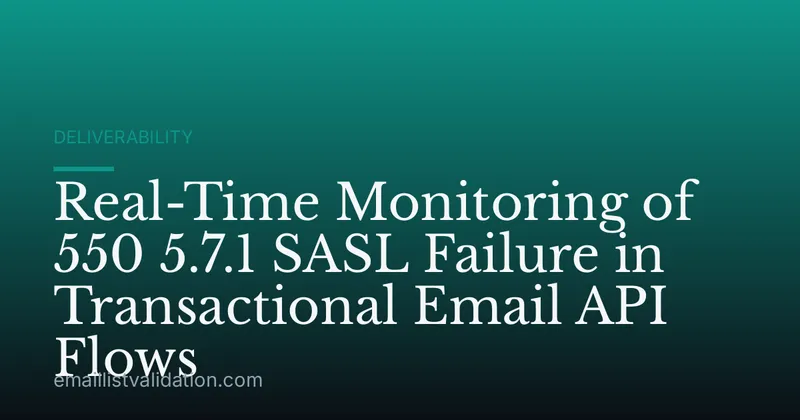 Real-Time Monitoring of 550 5.7.1 SASL Failure in Transactional Email API Flows