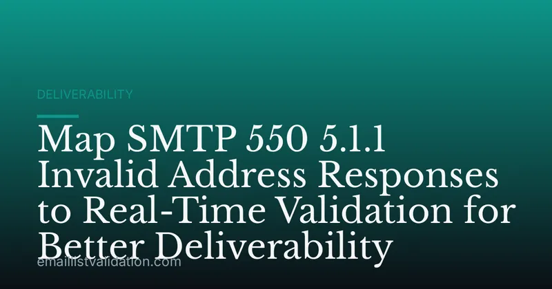 Map SMTP 550 5.1.1 Invalid Address Responses to Real-Time Validation for Better Deliverability