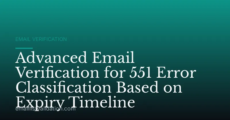 Advanced Email Verification for 551 Error Classification Based on Expiry Timeline