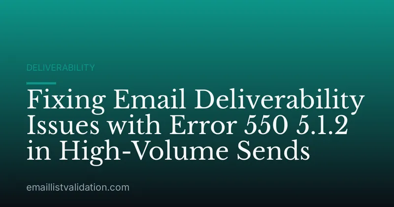 Fixing Email Deliverability Issues with Error 550 5.1.2 in High-Volume Sends