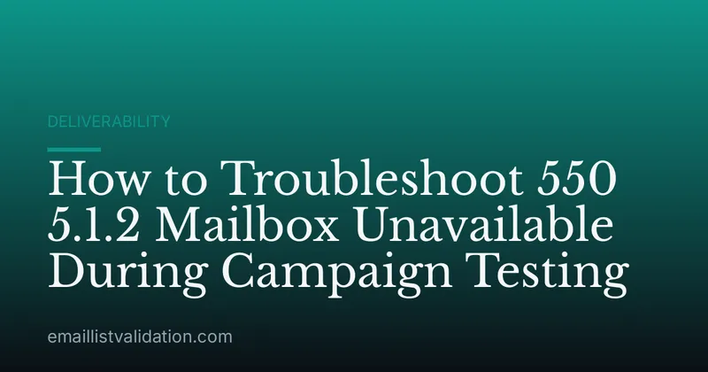 How to Troubleshoot 550 5.1.2 Mailbox Unavailable During Campaign Testing