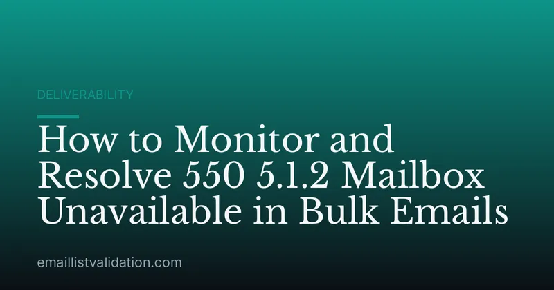 How to Monitor and Resolve 550 5.1.2 Mailbox Unavailable in Bulk Emails